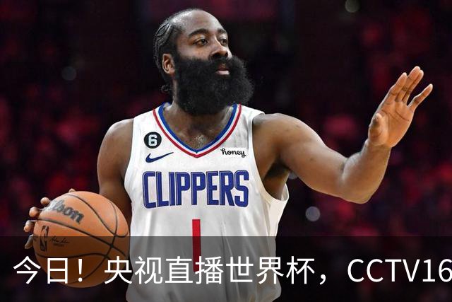 今日！央视直播世界杯，CCTV16转中超，网络转大连鲲城+可为+U17中国男篮+F1等