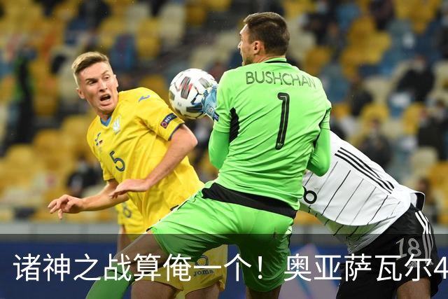诸神之战算俺一个！奥亚萨瓦尔4球1助入局 斗牛新高？