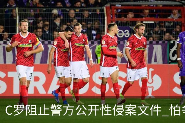 C罗阻止警方公开性侵案文件 怕争议材料毁掉自己