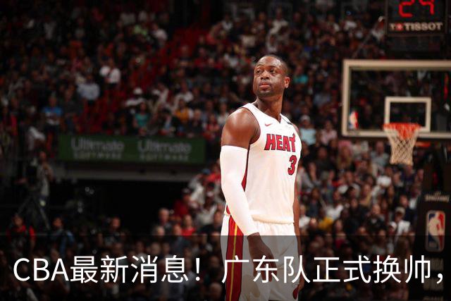 CBA最新消息！广东队正式换帅，杜锋确认离队，外教团队接任！